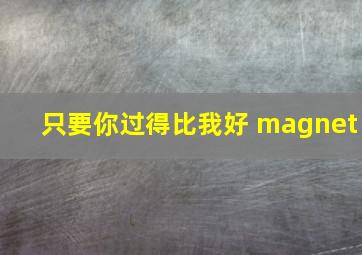 只要你过得比我好 magnet